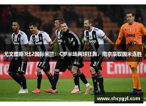 尤文图斯3比2国际米兰：C罗半场两球狂轰，南京豪取国米连胜