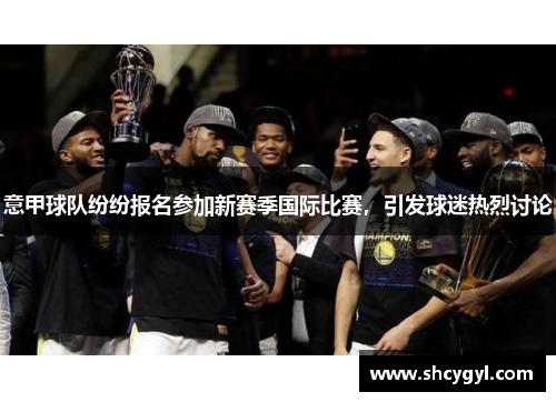 意甲球队纷纷报名参加新赛季国际比赛，引发球迷热烈讨论