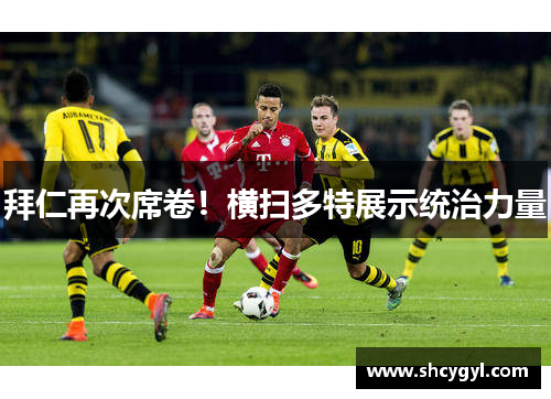 拜仁再次席卷！横扫多特展示统治力量