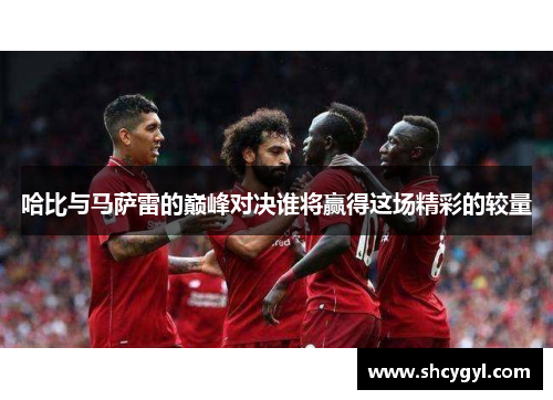 哈比与马萨雷的巅峰对决谁将赢得这场精彩的较量