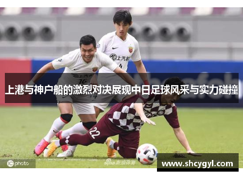 上港与神户船的激烈对决展现中日足球风采与实力碰撞