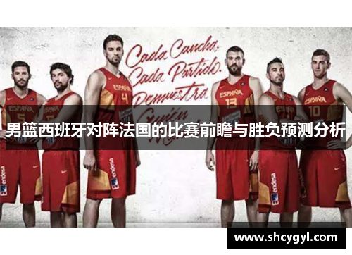 男篮西班牙对阵法国的比赛前瞻与胜负预测分析