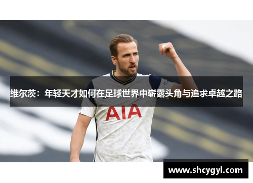 维尔茨：年轻天才如何在足球世界中崭露头角与追求卓越之路
