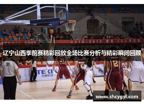 辽宁山西季前赛精彩回放全场比赛分析与精彩瞬间回顾