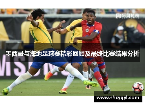 墨西哥与海地足球赛精彩回顾及最终比赛结果分析