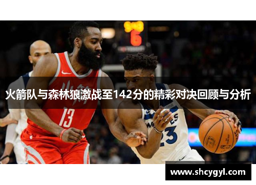 火箭队与森林狼激战至142分的精彩对决回顾与分析